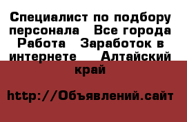 Специалист по подбору персонала - Все города Работа » Заработок в интернете   . Алтайский край